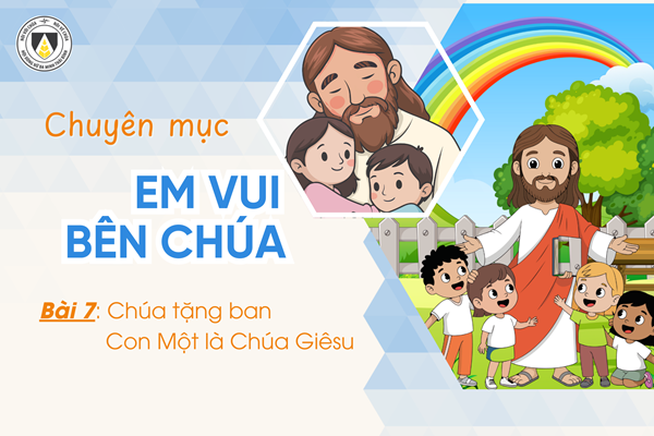Bài 7: Chúa tặng ban Con Một là Chúa Giêsu | Em vui bên Chúa | Khối Chiên